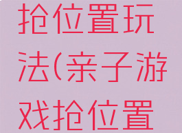 亲子游戏抢位置玩法(亲子游戏抢位置玩法介绍)