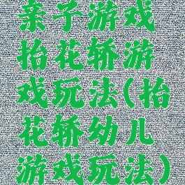 亲子游戏抬花轿游戏玩法(抬花轿幼儿游戏玩法)