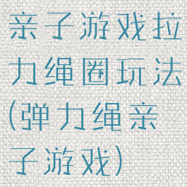 亲子游戏拉力绳圈玩法(弹力绳亲子游戏)