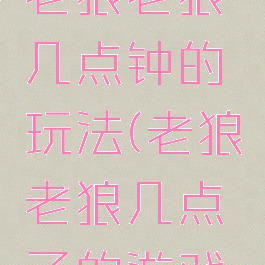 亲子游戏老狼老狼几点钟的玩法(老狼老狼几点了的游戏玩法)