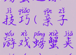 亲子游戏螃蟹运球技巧(亲子游戏螃蟹夹球游戏规则)