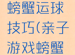 亲子游戏螃蟹运球技巧(亲子游戏螃蟹运球玩法)