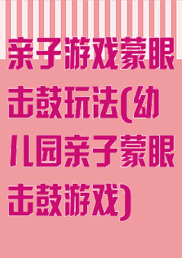 亲子游戏蒙眼击鼓玩法(幼儿园亲子蒙眼击鼓游戏)