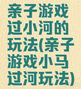 亲子游戏过小河的玩法(亲子游戏小马过河玩法)