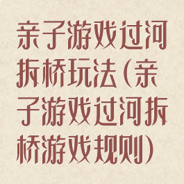 亲子游戏过河拆桥玩法(亲子游戏过河拆桥游戏规则)