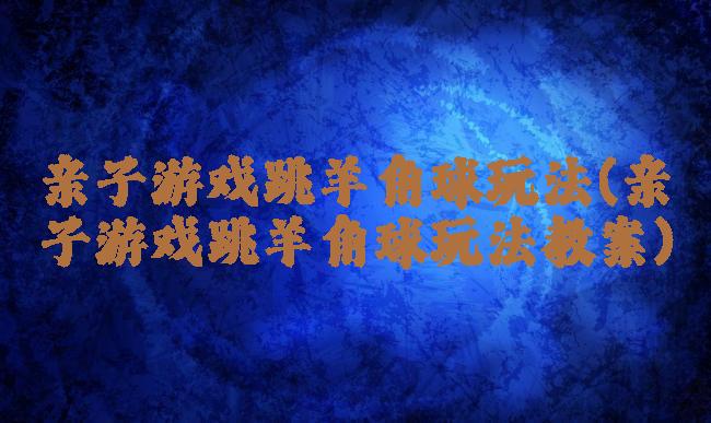 亲子游戏跳羊角球玩法(亲子游戏跳羊角球玩法教案)