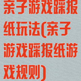 亲子游戏踩报纸玩法(亲子游戏踩报纸游戏规则)
