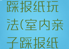 亲子游戏踩报纸玩法(室内亲子踩报纸游戏规则)