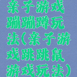 亲子游戏蹦蹦蹲玩法(亲子游戏跳跳鼠游戏玩法)