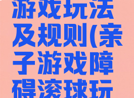 亲子滚球游戏玩法及规则(亲子游戏障碍滚球玩法和规则)