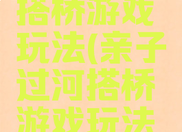 亲子过河搭桥游戏玩法(亲子过河搭桥游戏玩法教案)