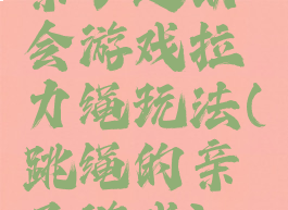 亲子运动会游戏拉力绳玩法(跳绳的亲子游戏)