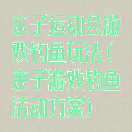亲子运动会游戏钓鱼玩法(亲子游戏钓鱼活动方案)