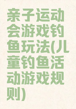 亲子运动会游戏钓鱼玩法(儿童钓鱼活动游戏规则)