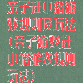 亲子赶小猪游戏规则及玩法(亲子游戏赶小猪游戏规则玩法)