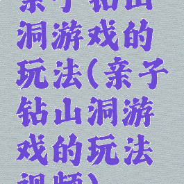 亲子钻山洞游戏的玩法(亲子钻山洞游戏的玩法视频)