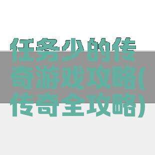 任务少的传奇游戏攻略(传奇全攻略)