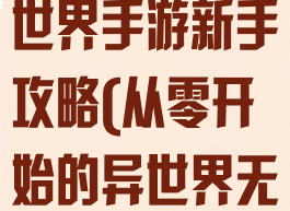 从零开始的异世界手游新手攻略(从零开始的异世界无限攻略)