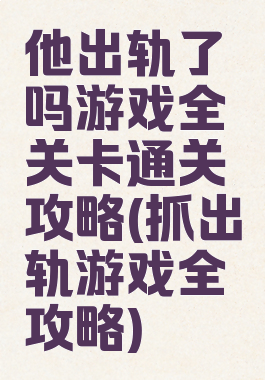 他出轨了吗游戏全关卡通关攻略(抓出轨游戏全攻略)