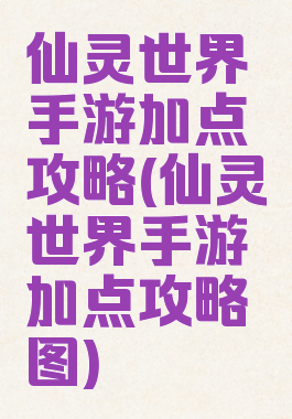 仙灵世界手游加点攻略(仙灵世界手游加点攻略图)