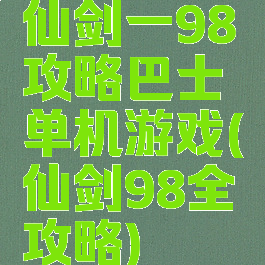 仙剑一98攻略巴士单机游戏(仙剑98全攻略)