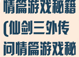 仙剑三外传问情篇游戏秘籍(仙剑三外传问情篇游戏秘籍大全)
