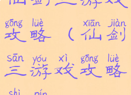 仙剑三游戏攻略(仙剑三游戏攻略视频)