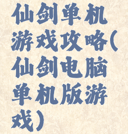 仙剑单机游戏攻略(仙剑电脑单机版游戏)