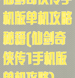 仙剑奇侠传手机版单机攻略秘籍(仙剑奇侠传1手机版单机攻略)