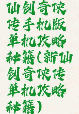 仙剑奇侠传手机版单机攻略秘籍(新仙剑奇侠传单机攻略秘籍)