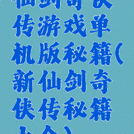 仙剑奇侠传游戏单机版秘籍(新仙剑奇侠传秘籍大全)