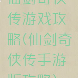 仙剑奇侠传游戏攻略(仙剑奇侠传手游版攻略)