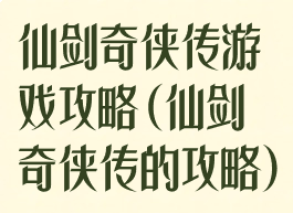 仙剑奇侠传游戏攻略(仙剑奇侠传的攻略)