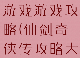 仙剑奇侠传游戏游戏攻略(仙剑奇侠传攻略大全)