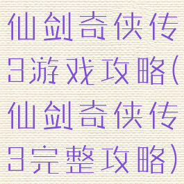 仙剑奇侠传3游戏攻略(仙剑奇侠传3完整攻略)