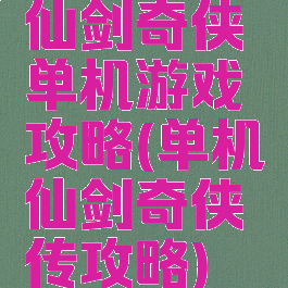 仙剑奇侠单机游戏攻略(单机仙剑奇侠传攻略)
