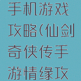仙剑情缘手机游戏攻略(仙剑奇侠传手游情缘攻略)