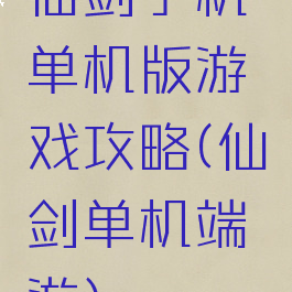 仙剑手机单机版游戏攻略(仙剑单机端游)