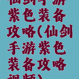 仙剑手游紫色装备攻略(仙剑手游紫色装备攻略视频)