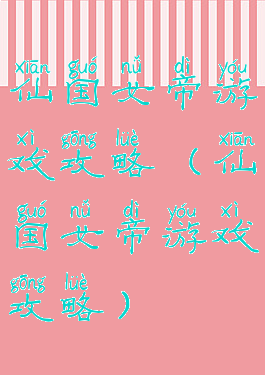 仙国女帝游戏攻略(仙国女帝游戏攻略)