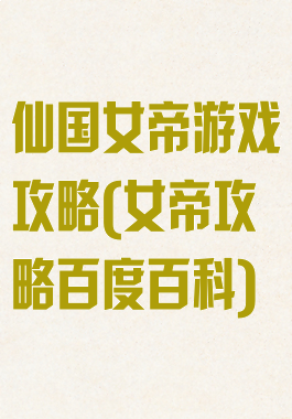 仙国女帝游戏攻略(女帝攻略百度百科)