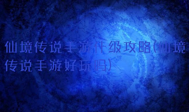 仙境传说手游什级攻略(仙境传说手游好玩吗)