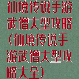 仙境传说手游武僧大型攻略(仙境传说手游武僧大型攻略大全)