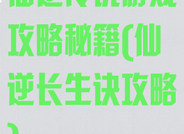 仙逆传说游戏攻略秘籍(仙逆长生诀攻略)