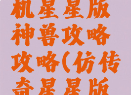 仿传奇单机星星版神兽攻略攻略(仿传奇星星版详细攻略)