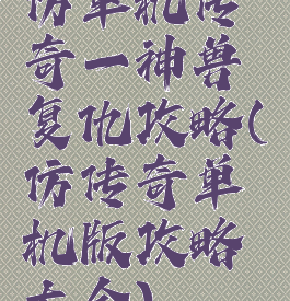 仿单机传奇一神兽复仇攻略(仿传奇单机版攻略大全)
