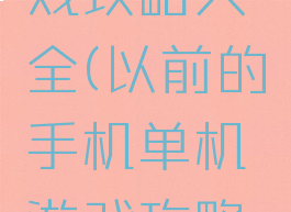 以前的手机单机游戏攻略大全(以前的手机单机游戏攻略大全有哪些)