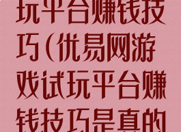 优易网游戏试玩平台赚钱技巧(优易网游戏试玩平台赚钱技巧是真的吗)