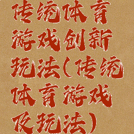 传统体育游戏创新玩法(传统体育游戏及玩法)