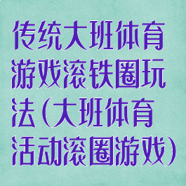 传统大班体育游戏滚铁圈玩法(大班体育活动滚圈游戏)